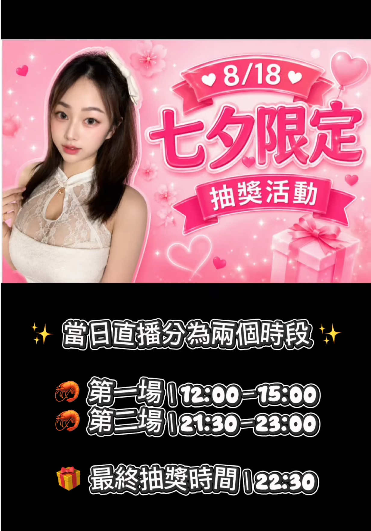 💗 8/18 七夕限定抽獎活動 💗 ✨ 當日直播分為兩個時段 ✨ 🦐 第一場｜12:00－15:00 🦐 第二場｜21:30－23:00 🎁 最終抽獎時間｜22:30 兩個時段都可以一起參與活動～ 晚上 22:30 準時開獎 💕 記得回來直播間一起等幸運兒誕生 ♡ 縮圖